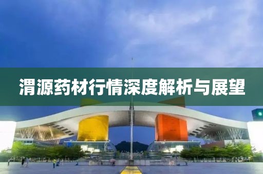 渭源药材行情深度解析与展望