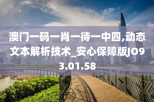 澳门一码一肖一待一中四,动态文本解析技术_安心保障版JO93.01.58