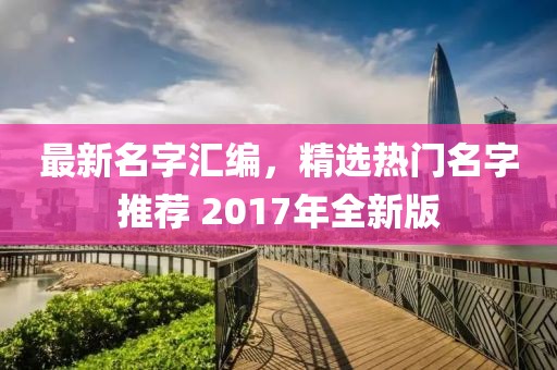 最新名字汇编，精选热门名字推荐 2017年全新版