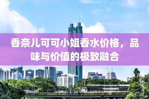 香奈儿可可小姐香水价格，品味与价值的极致融合