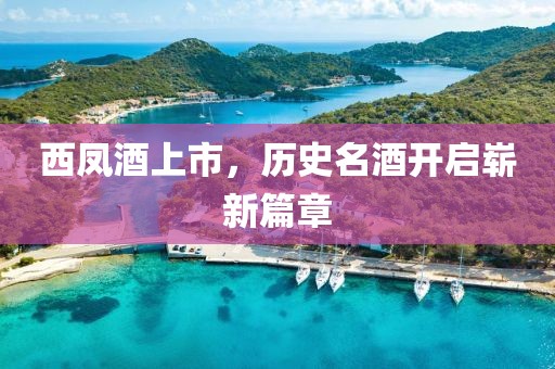 西凤酒上市，历史名酒开启崭新篇章