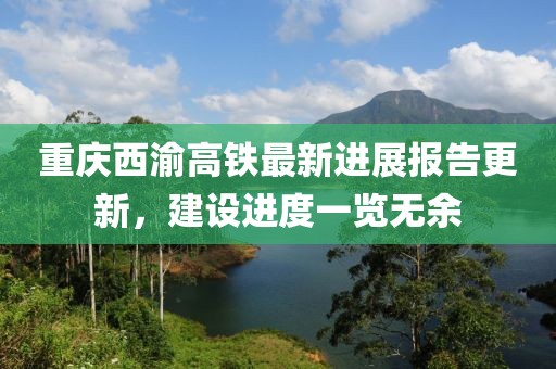 重庆西渝高铁最新进展报告更新，建设进度一览无余