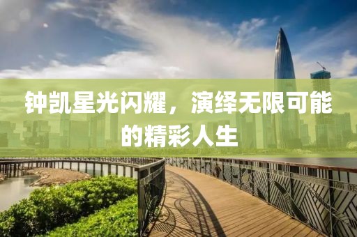 钟凯星光闪耀，演绎无限可能的精彩人生