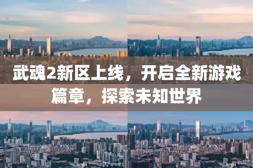 武魂2新区上线，开启全新游戏篇章，探索未知世界