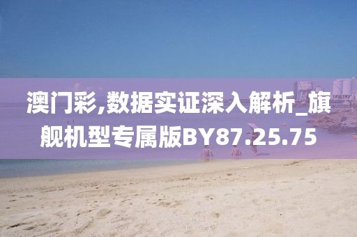 澳门彩,数据实证深入解析_旗舰机型专属版BY87.25.75