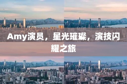 Amy演员，星光璀璨，演技闪耀之旅