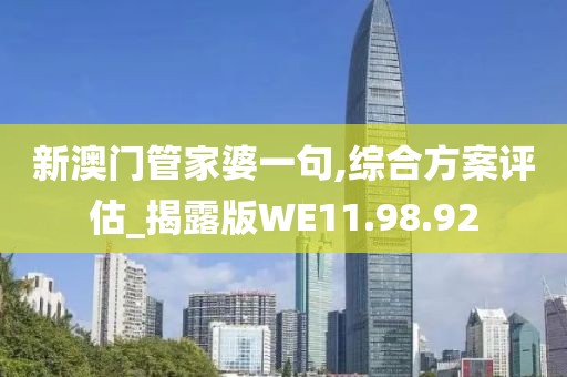 新澳门管家婆一句,综合方案评估_揭露版WE11.98.92