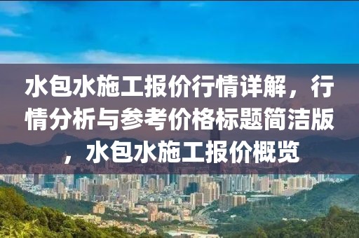 水包水施工报价行情详解，行情分析与参考价格标题简洁版，水包水施工报价概览