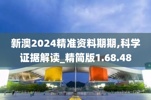 新澳2024精准资料期期,科学证据解读_精简版1.68.48