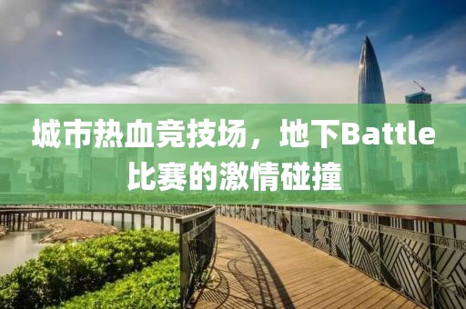 城市热血竞技场，地下Battle比赛的激情碰撞