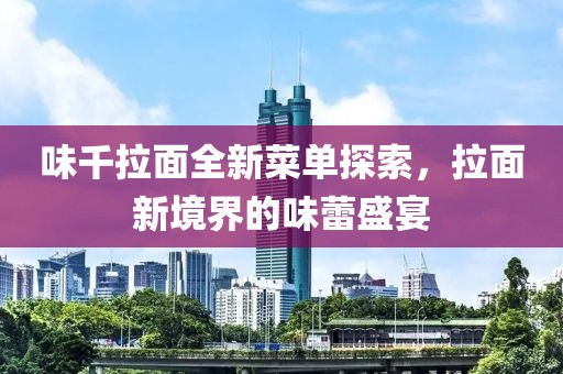 味千拉面全新菜单探索，拉面新境界的味蕾盛宴