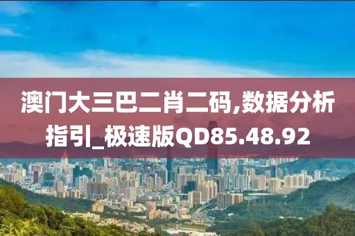 澳门大三巴二肖二码,数据分析指引_极速版QD85.48.92