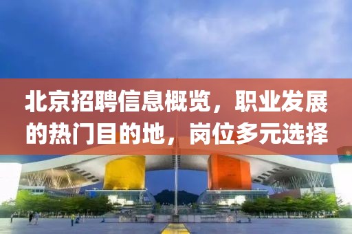 北京招聘信息概览，职业发展的热门目的地，岗位多元选择