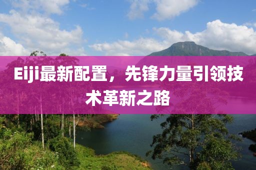 Eiji最新配置，先锋力量引领技术革新之路