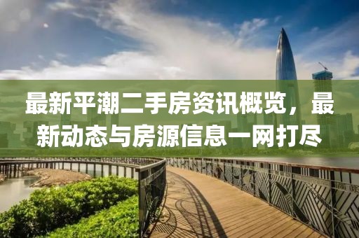 最新平潮二手房资讯概览，最新动态与房源信息一网打尽
