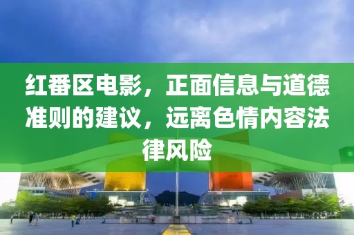 红番区电影，正面信息与道德准则的建议，远离色情内容法律风险