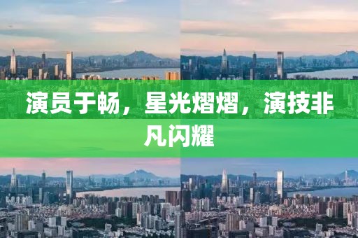 演员于畅，星光熠熠，演技非凡闪耀