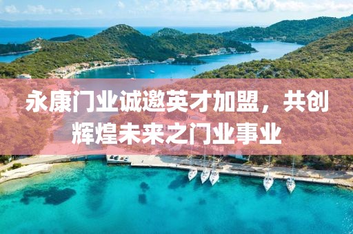 永康门业诚邀英才加盟，共创辉煌未来之门业事业