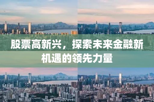 股票高新兴，探索未来金融新机遇的领先力量