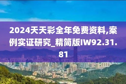 2024天天彩全年免费资料,案例实证研究_精简版IW92.31.81