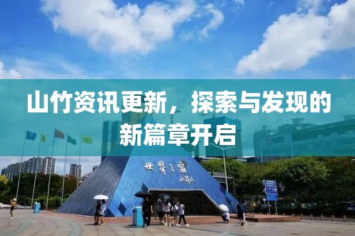 山竹资讯更新，探索与发现的新篇章开启
