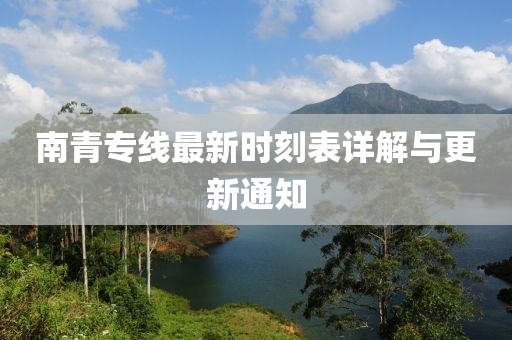 南青专线最新时刻表详解与更新通知