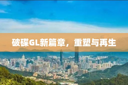 破碟GL新篇章，重塑与再生