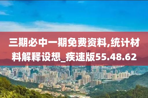 三期必中一期免费资料,统计材料解释设想_疾速版55.48.62