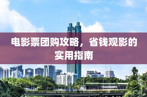 电影票团购攻略，省钱观影的实用指南