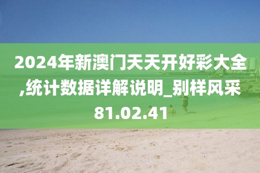 2024年新澳门天天开好彩大全,统计数据详解说明_别样风采81.02.41