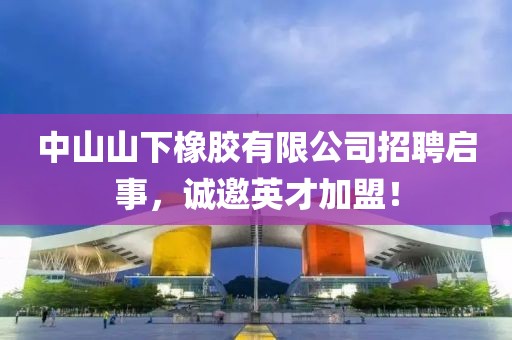 中山山下橡胶有限公司招聘启事，诚邀英才加盟！