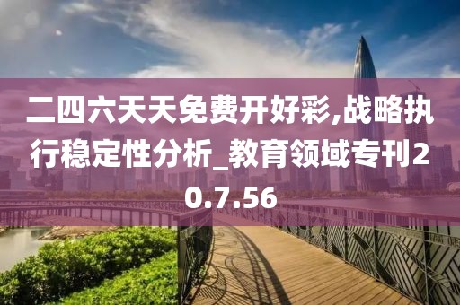 二四六天天免费开好彩,战略执行稳定性分析_教育领域专刊20.7.56