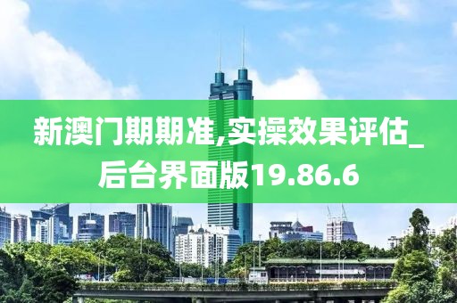 新澳门期期准,实操效果评估_后台界面版19.86.6