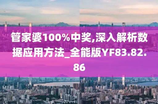管家婆100%中奖,深入解析数据应用方法_全能版YF83.82.86