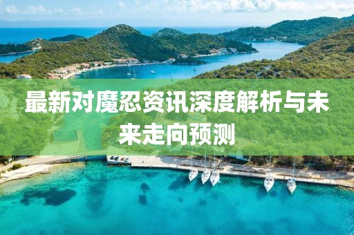 最新对魔忍资讯深度解析与未来走向预测