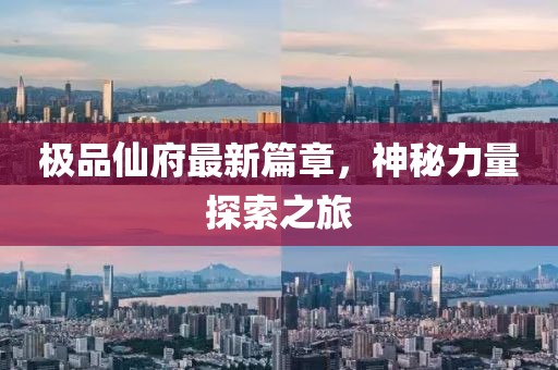 极品仙府最新篇章，神秘力量探索之旅