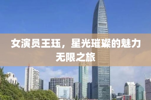女演员王珏，星光璀璨的魅力无限之旅