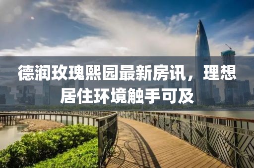 德润玫瑰熙园最新房讯，理想居住环境触手可及