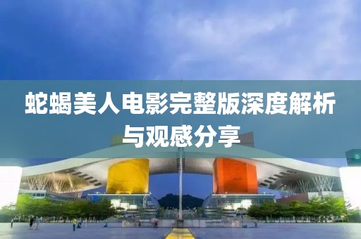 蛇蝎美人电影完整版深度解析与观感分享