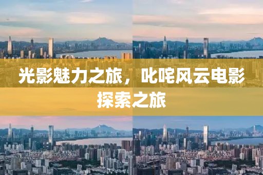 光影魅力之旅，叱咤风云电影探索之旅