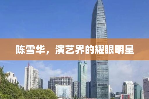陈雪华，演艺界的耀眼明星