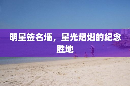 明星签名墙，星光熠熠的纪念胜地