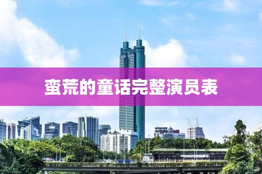 蛮荒的童话完整演员表