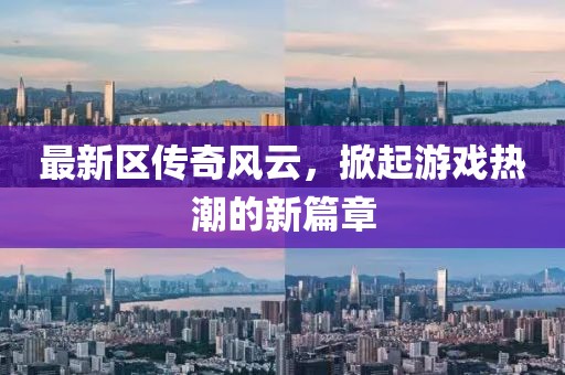 最新区传奇风云，掀起游戏热潮的新篇章