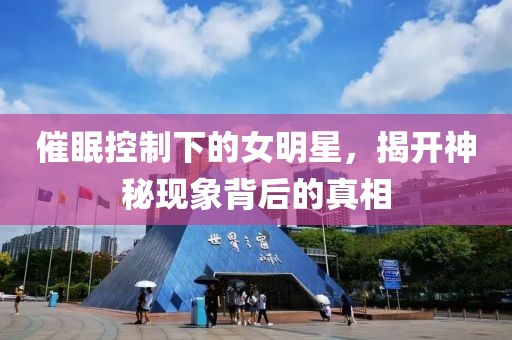 催眠控制下的女明星，揭开神秘现象背后的真相