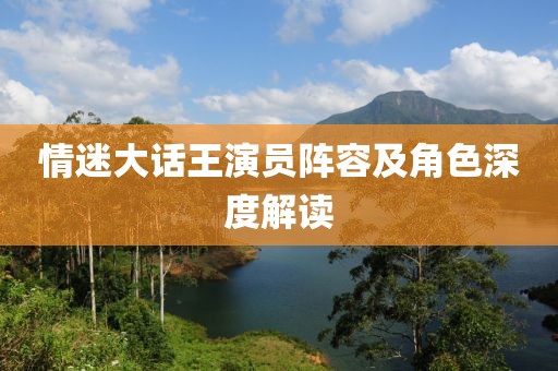 情迷大话王演员阵容及角色深度解读