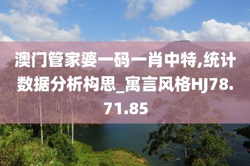 澳门管家婆一码一肖中特,统计数据分析构思_寓言风格HJ78.71.85