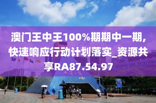 澳门王中王100%期期中一期,快速响应行动计划落实_资源共享RA87.54.97