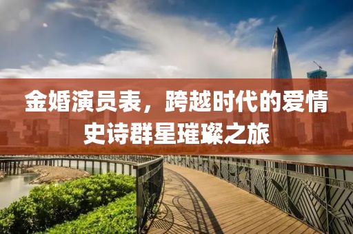 金婚演员表，跨越时代的爱情史诗群星璀璨之旅