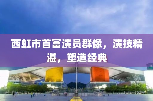 西虹市首富演员群像，演技精湛，塑造经典
